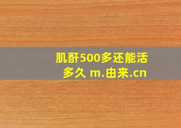 肌酐500多还能活多久 m.由来.cn